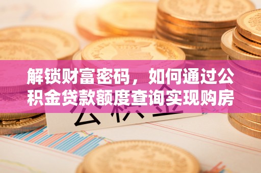 商都解锁财富密码，如何通过公积金贷款额度查询实现购房梦想