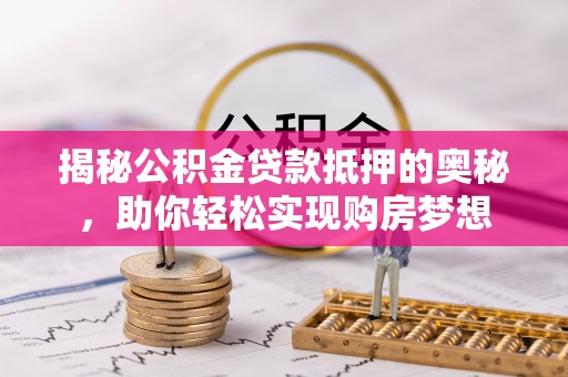 商都揭秘公积金贷款抵押的奥秘，助你轻松实现购房梦想