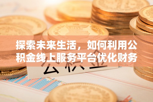 商都探索未来生活，如何利用公积金线上服务平台优化财务管理