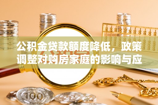 商都公积金贷款额度降低，政策调整对购房家庭的影响与应对策略