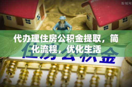 商都代办理住房公积金提取，简化流程，优化生活