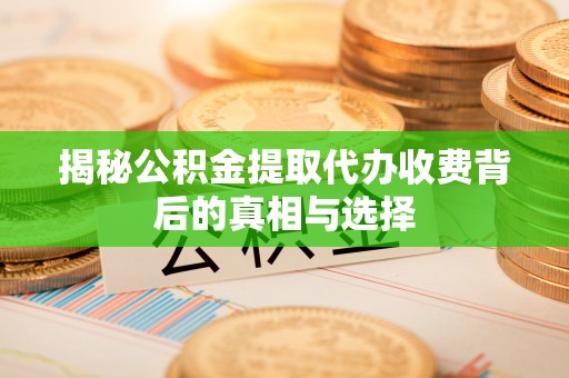 商都揭秘公积金提取代办收费背后的真相与选择
