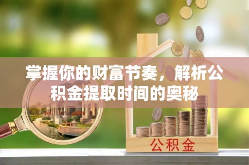 商都掌握你的财富节奏，解析公积金提取时间的奥秘