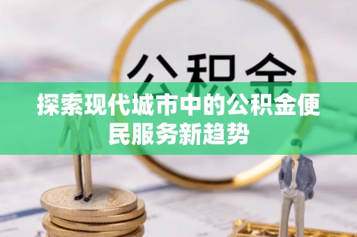 商都探索现代城市中的公积金便民服务新趋势