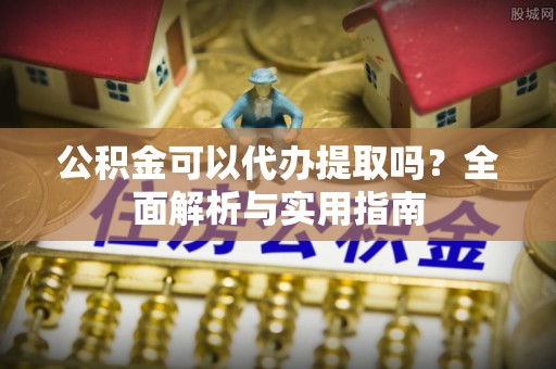 商都公积金可以代办提取吗？全面解析与实用指南