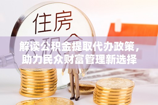 商都解读公积金提取代办政策，助力民众财富管理新选择