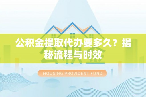 商都公积金提取代办要多久？揭秘流程与时效