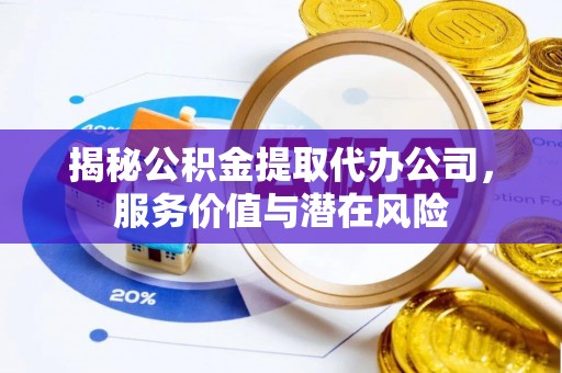 商都揭秘公积金提取代办公司，服务价值与潜在风险