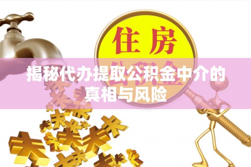 商都揭秘代办提取公积金中介的真相与风险
