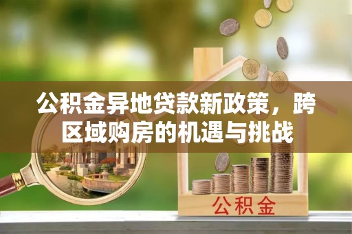 商都公积金异地贷款新政策，跨区域购房的机遇与挑战