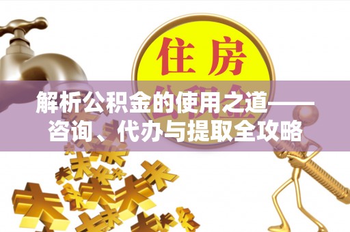 商都解析公积金的使用之道——咨询、代办与提取全攻略