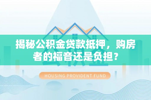 商都揭秘公积金贷款抵押，购房者的福音还是负担？