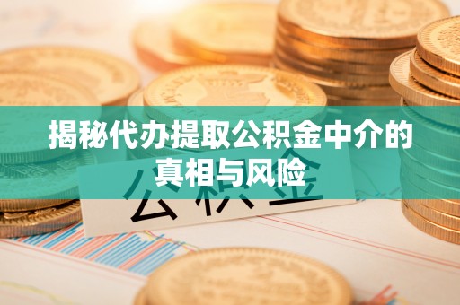 商都揭秘代办提取公积金中介的真相与风险