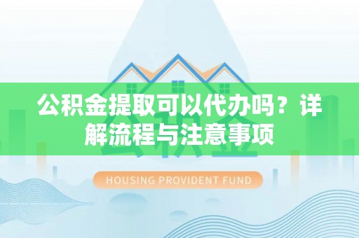 商都公积金提取可以代办吗？详解流程与注意事项