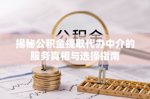 商都揭秘公积金提取代办中介的服务真相与选择指南