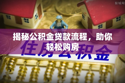 商都揭秘公积金贷款流程，助你轻松购房