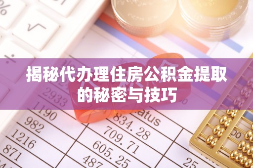 商都揭秘代办理住房公积金提取的秘密与技巧