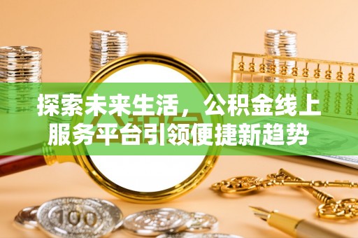 商都探索未来生活，公积金线上服务平台引领便捷新趋势