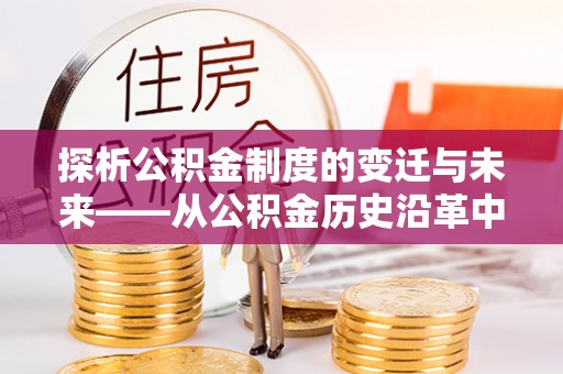 商都探析公积金制度的变迁与未来——从公积金历史沿革中读懂社会福利发展