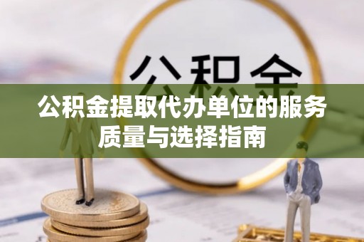 商都公积金提取代办单位的服务质量与选择指南