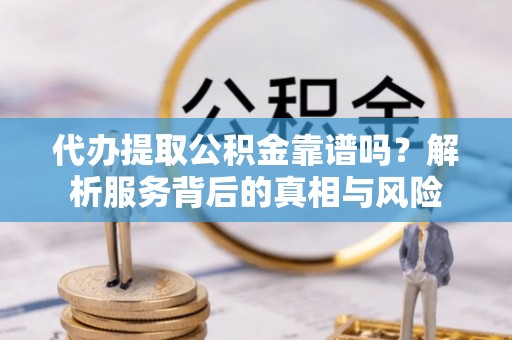 商都代办提取公积金靠谱吗？解析服务背后的真相与风险