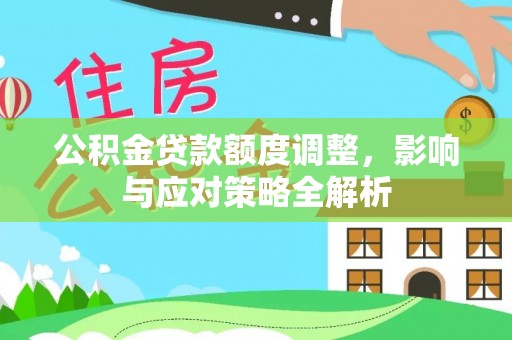 商都公积金贷款额度调整，影响与应对策略全解析