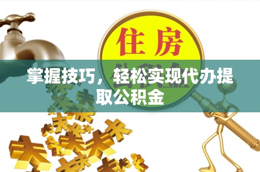 商都掌握技巧，轻松实现代办提取公积金