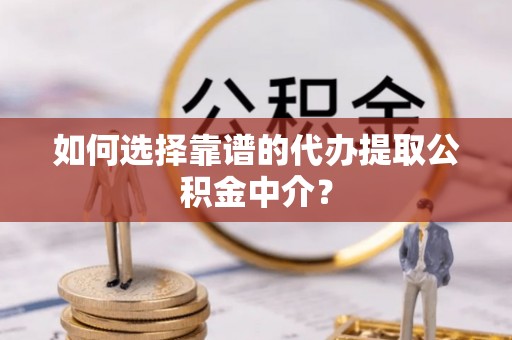 商都如何选择靠谱的代办提取公积金中介？