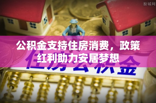 商都公积金支持住房消费，政策红利助力安居梦想