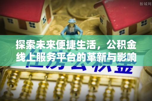 商都探索未来便捷生活，公积金线上服务平台的革新与影响