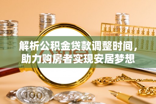 商都解析公积金贷款调整时间，助力购房者实现安居梦想