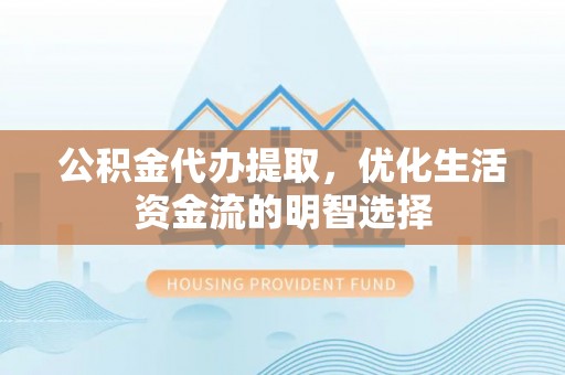 商都公积金代办提取，优化生活资金流的明智选择