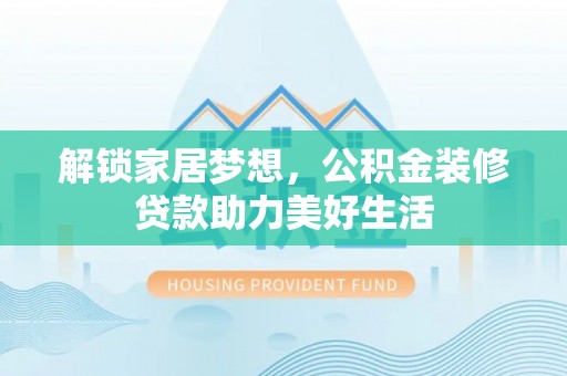 商都解锁家居梦想，公积金装修贷款助力美好生活