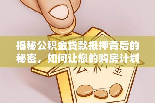 商都揭秘公积金贷款抵押背后的秘密，如何让您的购房计划更轻松？