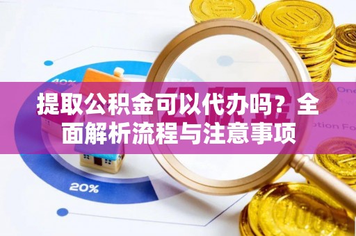 商都提取公积金可以代办吗？全面解析流程与注意事项