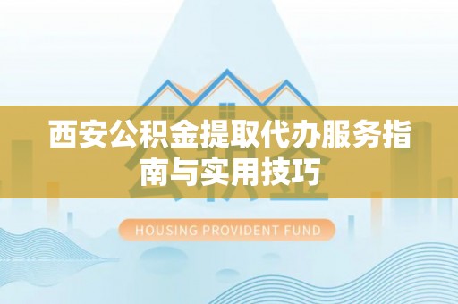 商都西安公积金提取代办服务指南与实用技巧