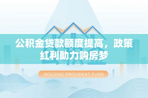 商都公积金贷款额度提高，政策红利助力购房梦