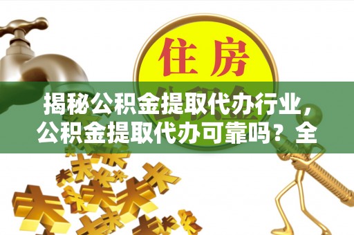 商都揭秘公积金提取代办行业，公积金提取代办可靠吗？全面解析与风险规避