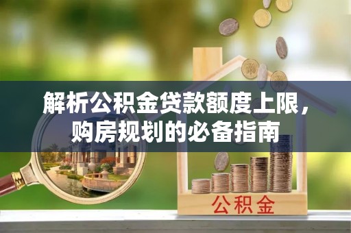 商都解析公积金贷款额度上限，购房规划的必备指南