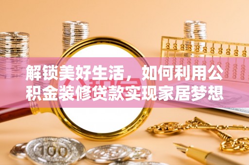 商都解锁美好生活，如何利用公积金装修贷款实现家居梦想