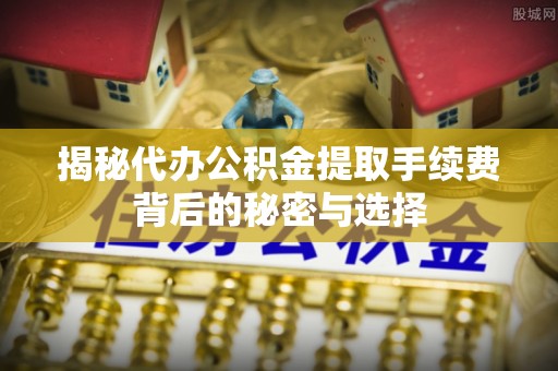 商都揭秘代办公积金提取手续费背后的秘密与选择