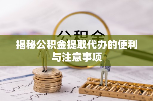 商都揭秘公积金提取代办的便利与注意事项