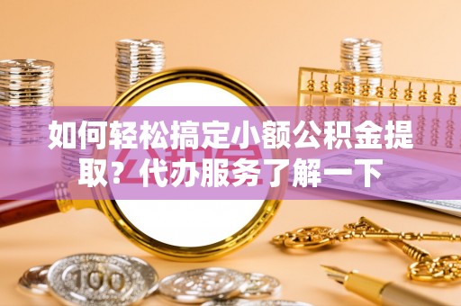 商都如何轻松搞定小额公积金提取？代办服务了解一下