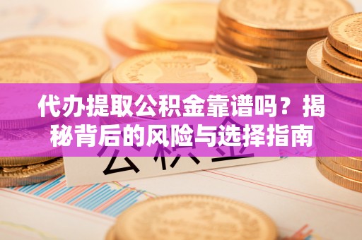 商都代办提取公积金靠谱吗？揭秘背后的风险与选择指南