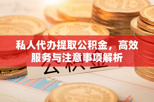 商都私人代办提取公积金，高效服务与注意事项解析