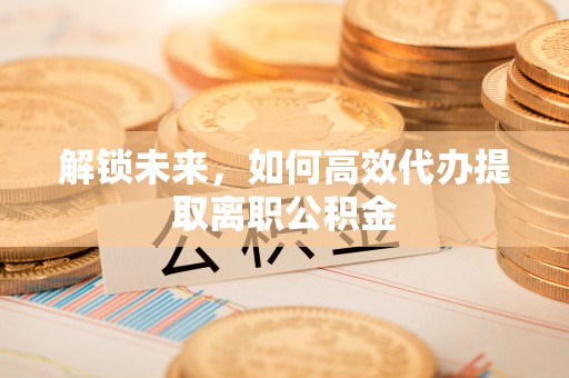 商都解锁未来，如何高效代办提取离职公积金