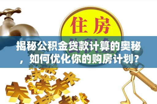 商都揭秘公积金贷款计算的奥秘，如何优化你的购房计划？