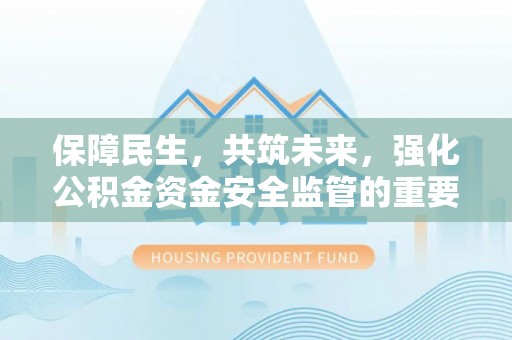 商都保障民生，共筑未来，强化公积金资金安全监管的重要性