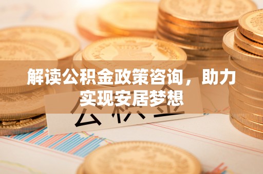商都解读公积金政策咨询，助力实现安居梦想