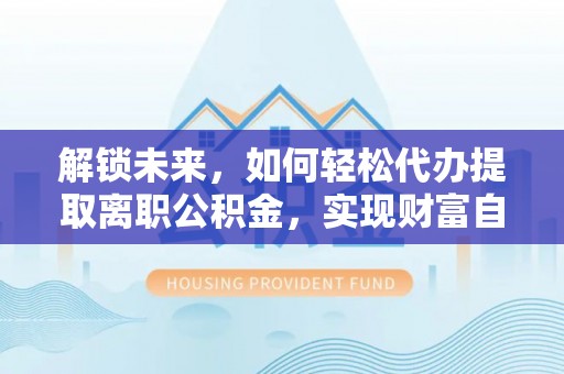 商都解锁未来，如何轻松代办提取离职公积金，实现财富自由的第一步